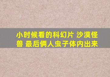 小时候看的科幻片 沙漠怪兽 最后俩人虫子体内出来